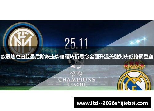 欧冠焦点追踪最后阶段走势暗藏转折悬念全面升温关键对决或格局重塑