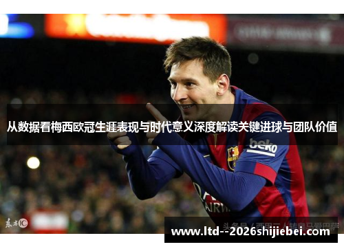 从数据看梅西欧冠生涯表现与时代意义深度解读关键进球与团队价值