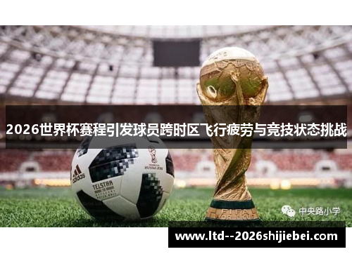 2026世界杯赛程引发球员跨时区飞行疲劳与竞技状态挑战 2026世界杯赛程引发球员跨时区飞行疲劳与竞技状态挑战