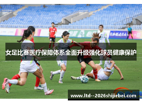 女足比赛医疗保障体系全面升级强化球员健康保护