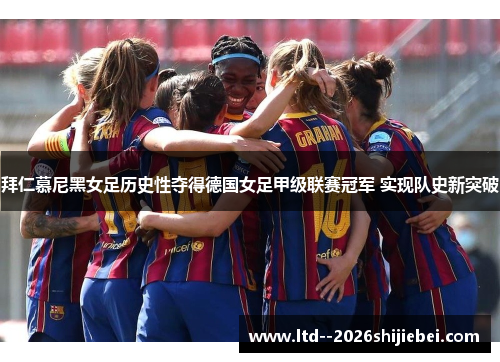 拜仁慕尼黑女足历史性夺得德国女足甲级联赛冠军 实现队史新突破