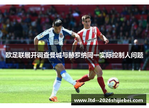 欧足联展开调查曼城与赫罗纳同一实际控制人问题 欧足联展开调查曼城与赫罗纳同一实际控制人问题