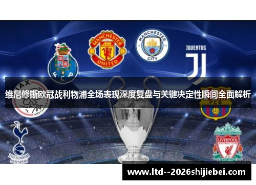 维尼修斯欧冠战利物浦全场表现深度复盘与关键决定性瞬间全面解析 维尼修斯欧冠战利物浦全场表现深度复盘与关键决定性瞬间全面解析