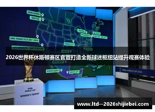 2026世界杯休斯顿赛区官宣打造全新球迷枢纽站提升观赛体验 2026世界杯休斯顿赛区官宣打造全新球迷枢纽站提升观赛体验
