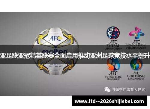 亚足联亚冠精英联赛全面启用推动亚洲足球竞技水平提升 亚足联亚冠精英联赛全面启用推动亚洲足球竞技水平提升