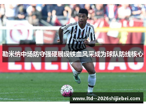 勒米纳中场防守强硬展现铁血风采成为球队防线核心