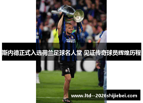 斯内德正式入选荷兰足球名人堂 见证传奇球员辉煌历程