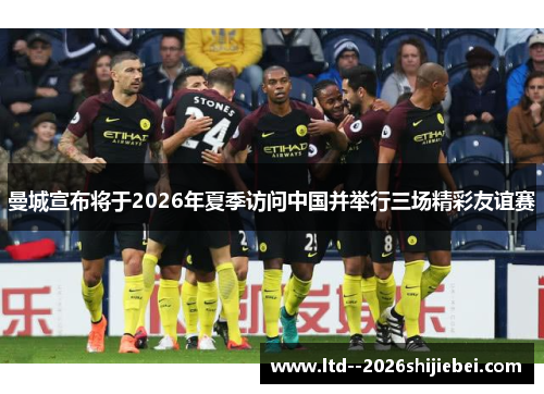 曼城宣布将于2026年夏季访问中国并举行三场精彩友谊赛