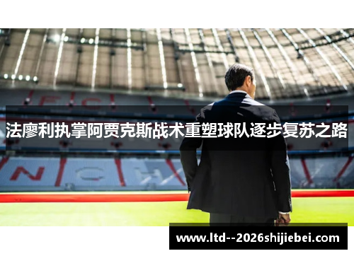 法廖利执掌阿贾克斯战术重塑球队逐步复苏之路