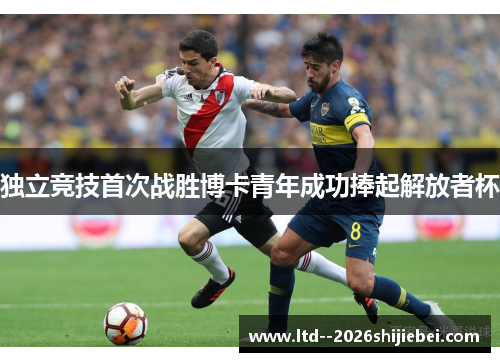 独立竞技首次战胜博卡青年成功捧起解放者杯