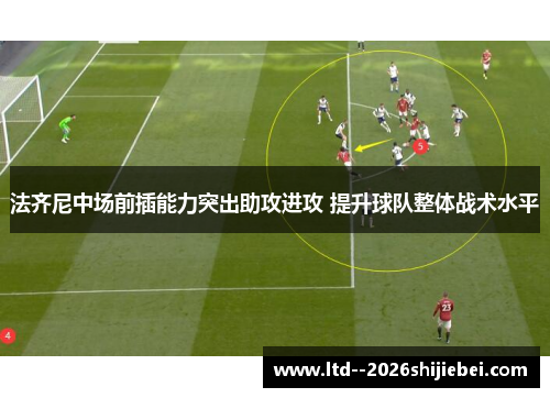 法齐尼中场前插能力突出助攻进攻 提升球队整体战术水平