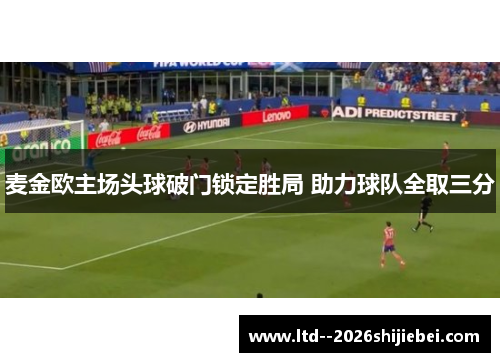 麦金欧主场头球破门锁定胜局 助力球队全取三分 麦金欧主场头球破门锁定胜局 助力球队全取三分